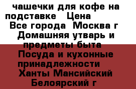 чашечки для кофе на подставке › Цена ­ 1 000 - Все города, Москва г. Домашняя утварь и предметы быта » Посуда и кухонные принадлежности   . Ханты-Мансийский,Белоярский г.